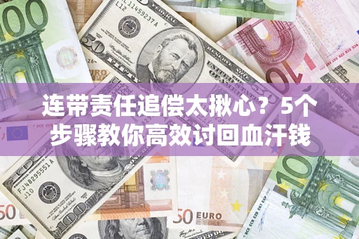 济南连带责任追偿太揪心？5个步骤教你高效讨回血汗钱