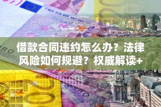 济南借款合同违约怎么办?法律风险如何规避?权威解读+实用指南 济南借款合同违约怎么办?法律风险如何规避?权威解读+实用指南