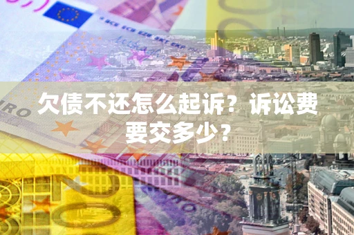 济南欠债不还怎么起诉？诉讼费要交多少？