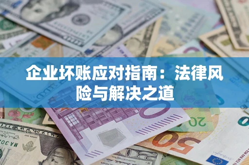 济南企业坏账应对指南：法律风险与解决之道