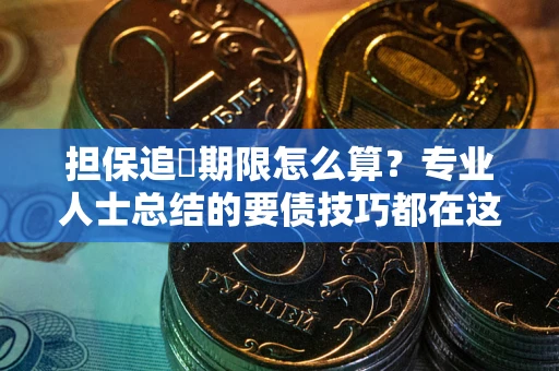 济南担保追償期限怎么算？专业人士总结的要债技巧都在这里了
