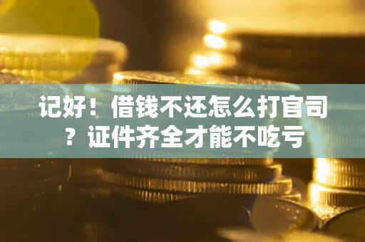 济南记好！借钱不还怎么打官司？证件齐全才能不吃亏