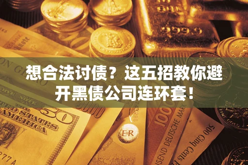 济南想合法讨债？这五招教你避开黑债公司连环套！