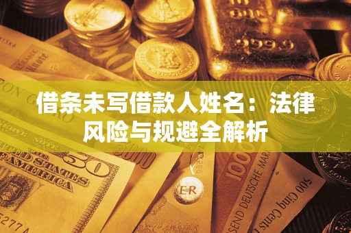 济南借条未写借款人姓名：法律风险与规避全解析