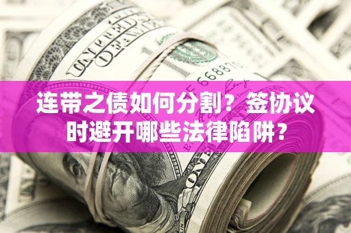 济南连带之债如何分割？签协议时避开哪些法律陷阱？