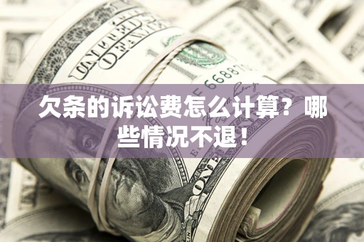 济南欠条的诉讼费怎么计算?哪些情况不退! 济南欠条的诉讼费怎么计算?哪些情况不退!