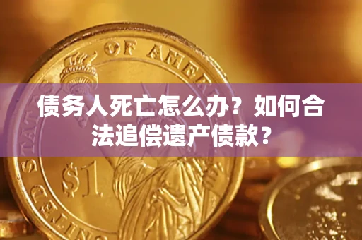 济南债务人死亡怎么办？如何合法追偿遗产债款？