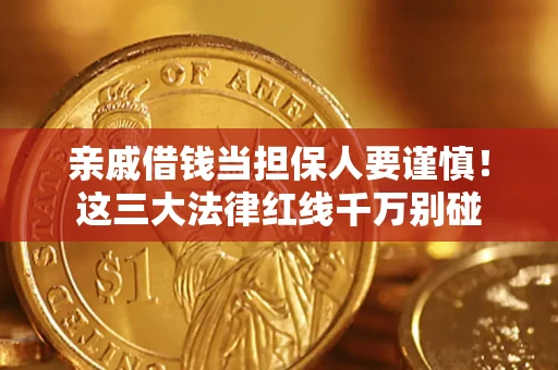 济南亲戚借钱当担保人要谨慎！这三大法律红线千万别碰