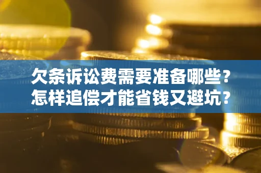 济南欠条诉讼费需要准备哪些？怎样追偿才能省钱又避坑？