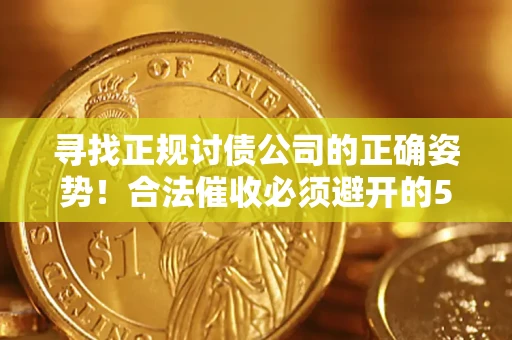 济南寻找正规讨债公司的正确姿势！合法催收必须避开的5大雷区