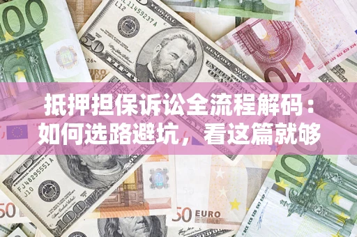 济南抵押担保诉讼全流程解码：如何选路避坑，看这篇就够了