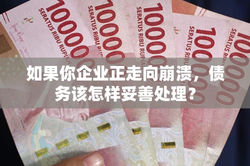 济南如果你企业正走向崩溃，债务该怎样妥善处理？