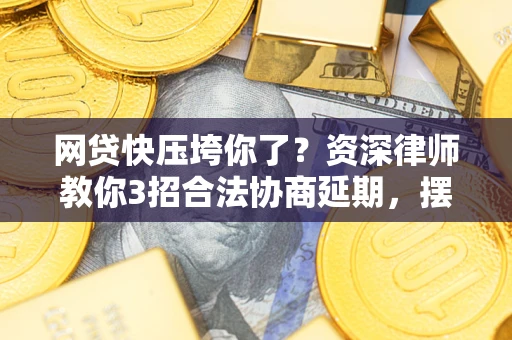 济南网贷快压垮你了？资深律师教你3招合法协商延期，摆脱暴力催收！