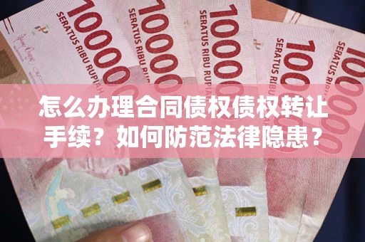济南怎么办理合同债权债权转让手续？如何防范法律隐患？
