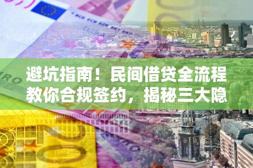 济南避坑指南！民间借贷全流程教你合规签约，揭秘三大隐形陷阱