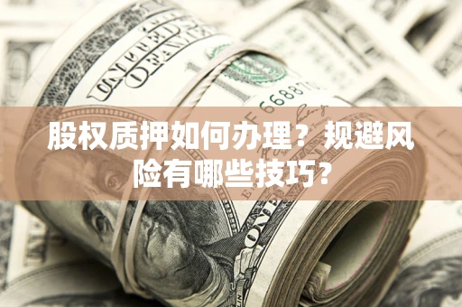 济南股权质押如何办理？规避风险有哪些技巧？