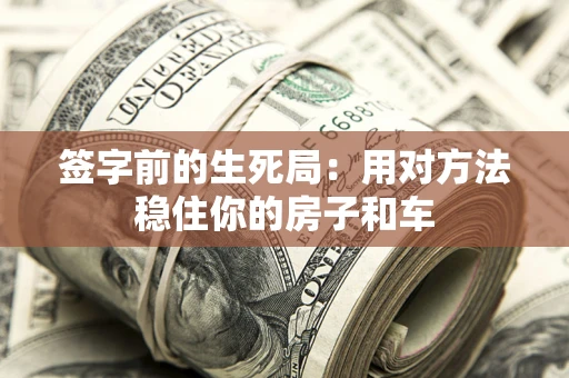 济南签字前的生死局：用对方法稳住你的房子和车