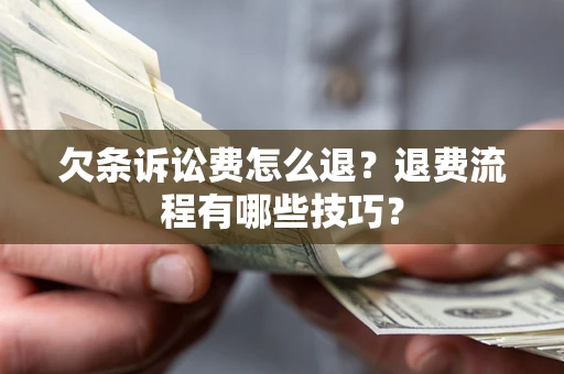 济南欠条诉讼费怎么退？退费流程有哪些技巧？