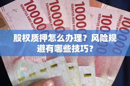 济南股权质押怎么办理？风险规避有哪些技巧？