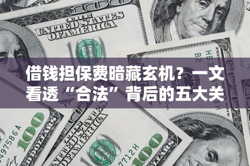 济南借钱担保费暗藏玄机？一文看透“合法”背后的五大关键陷阱