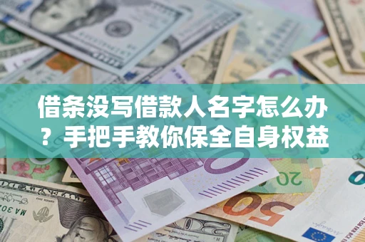 济南借条没写借款人名字怎么办？手把手教你保全自身权益