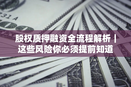 济南股权质押融资全流程解析｜这些风险你必须提前知道