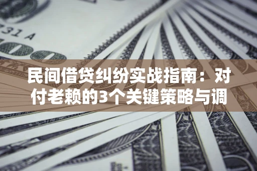 济南民间借贷纠纷实战指南：对付老赖的3个关键策略与调解盲区解析