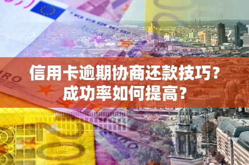 济南信用卡逾期协商还款技巧？成功率如何提高？
