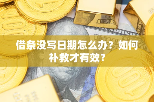 济南借条没写日期怎么办？如何补救才有效？