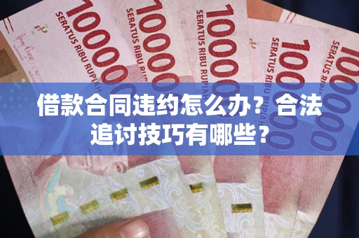 济南借款合同违约怎么办？合法追讨技巧有哪些？