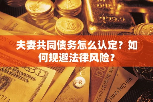 济南夫妻共同债务怎么认定？如何规避法律风险？