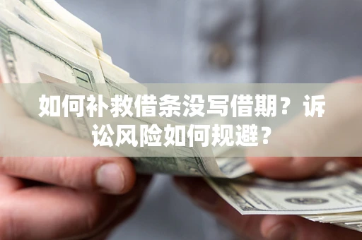 济南如何补救借条没写借期？诉讼风险如何规避？