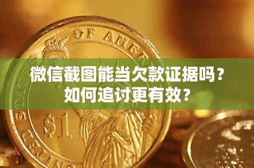 济南微信截图能当欠款证据吗？如何追讨更有效？
