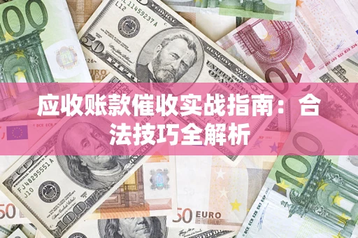 济南应收账款催收实战指南：合法技巧全解析