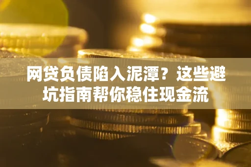 济南网贷负债陷入泥潭？这些避坑指南帮你稳住现金流