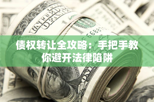 济南债权转让全攻略：手把手教你避开法律陷阱