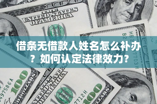 济南借条无借款人姓名怎么补办？如何认定法律效力？