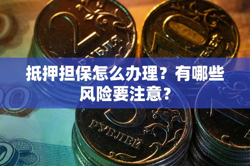 济南抵押担保怎么办理？有哪些风险要注意？