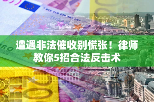 济南遭遇非法催收别慌张！律师教你5招合法反击术