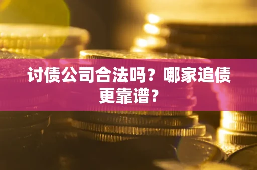 济南讨债公司合法吗？哪家追债更靠谱？