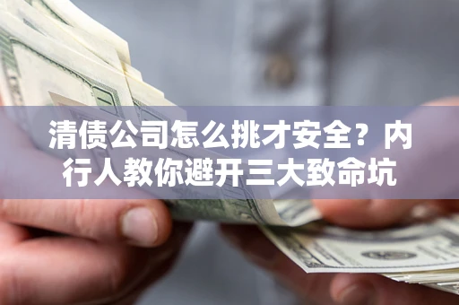 济南清债公司怎么挑才安全?内行人教你避开三大致命坑 济南清债公司怎么挑才安全?内行人教你避开三大致命坑