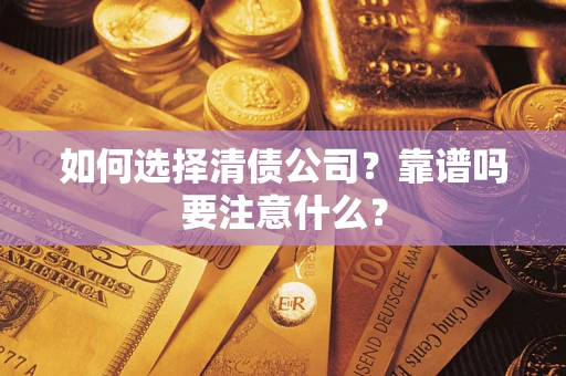 济南如何选择清债公司？靠谱吗要注意什么？