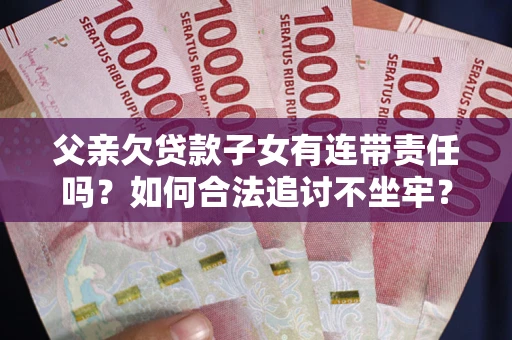 济南父亲欠贷款子女有连带责任吗？如何合法追讨不坐牢？