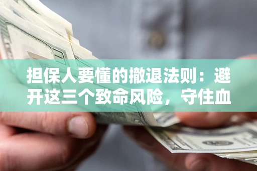 济南担保人要懂的撤退法则：避开这三个致命风险，守住血汗钱