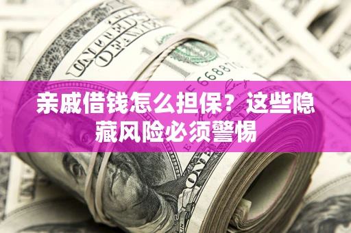 济南亲戚借钱怎么担保？这些隐藏风险必须警惕