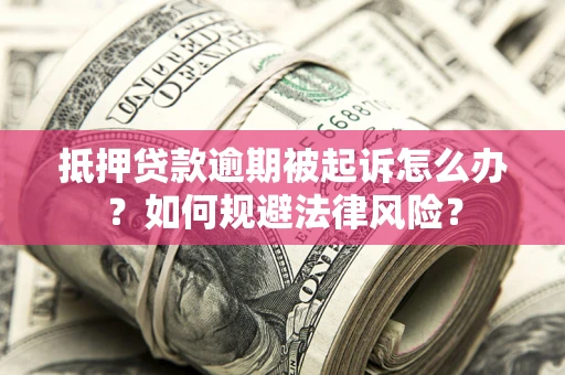 济南抵押贷款逾期被起诉怎么办？如何规避法律风险？