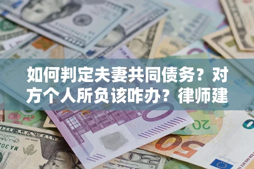 济南如何判定夫妻共同债务？对方个人所负该咋办？律师建议