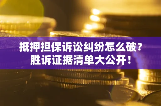济南抵押担保诉讼纠纷怎么破？胜诉证据清单大公开！