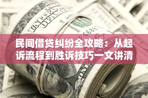 济南民间借贷纠纷全攻略：从起诉流程到胜诉技巧一文讲清