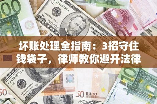 济南坏账处理全指南：3招守住钱袋子，律师教你避开法律雷区